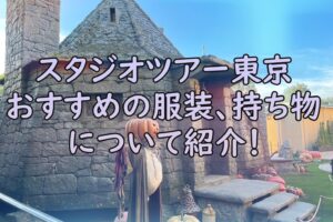 スタジオツアー東京　おすすめの服装、持ち物は？